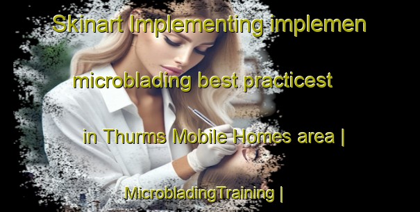 Skinart Implementing implemen microblading best practicest in Thurms Mobile Homes area | MicrobladingTraining | MicrobladingClasses | SkinartTraining-United States